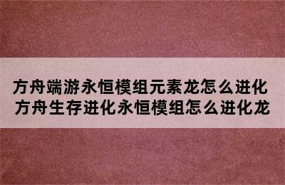 方舟端游永恒模组元素龙怎么进化 方舟生存进化永恒模组怎么进化龙